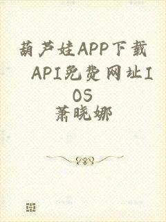 葫芦娃APP下载汅API免费网址IOS