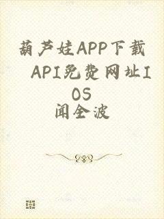 葫芦娃APP下载汅API免费网址IOS