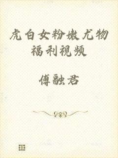 虎白女粉嫩尤物福利视频
