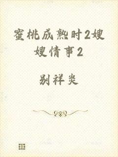 蜜桃成熟时2嫂嫂情事2