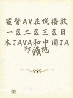 蜜臀AV在线播放一区二区三区日本JAVA和中国JAVA