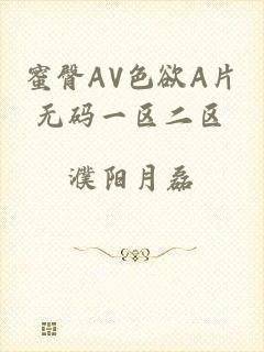 蜜臀AV色欲A片无码一区二区