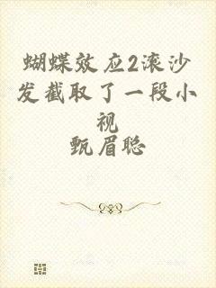蝴蝶效应2滚沙发截取了一段小视
