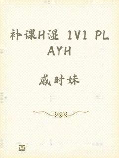 补课H湿+1V1+PLAYH