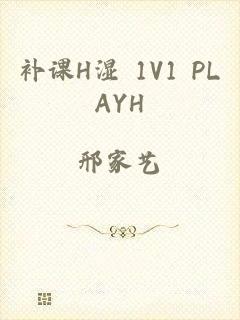 补课H湿+1V1+PLAYH