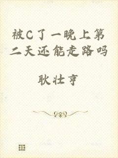 被C了一晚上第二天还能走路吗