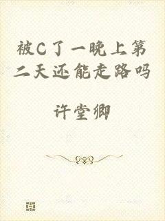 被C了一晚上第二天还能走路吗