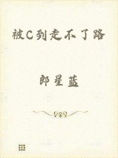 被C到走不了路