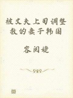 被丈夫上司调整教的妻子韩国