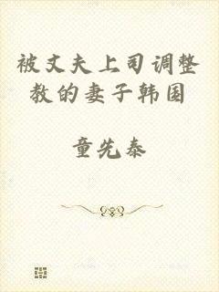 被丈夫上司调整教的妻子韩国
