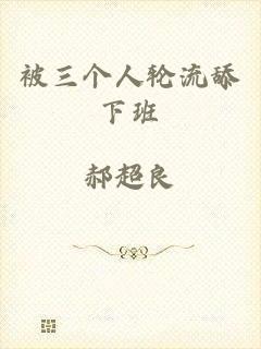 被三个人轮流舔下班