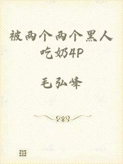 被两个两个黑人吃奶4P