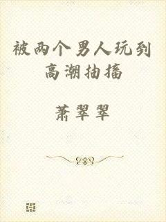 被两个男人玩到高潮抽搐