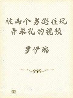 被两个男摁住玩弄尿孔的视频