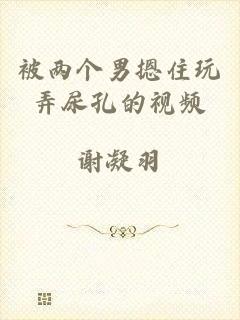 被两个男摁住玩弄尿孔的视频