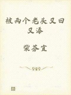 被两个老头又曰又添