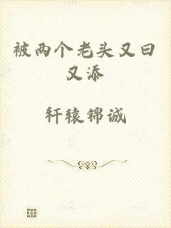 被两个老头又曰又添