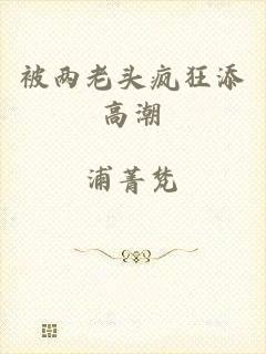 被两老头疯狂添高潮