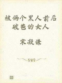 被俩个黑人前后破苞的女人
