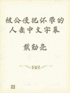 被公侵犯怀孕的人妻中文字幕