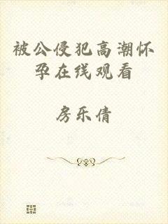 被公侵犯高潮怀孕在线观看