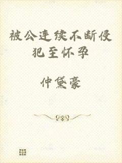 被公连续不断侵犯至怀孕
