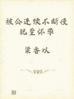 被公连续不断侵犯至怀孕