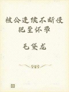 被公连续不断侵犯至怀孕