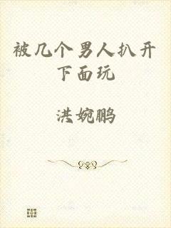被几个男人扒开下面玩