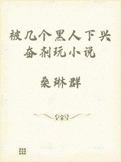 被几个黑人下兴奋剂玩小说