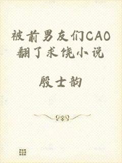 被前男友们CAO翻了求饶小说