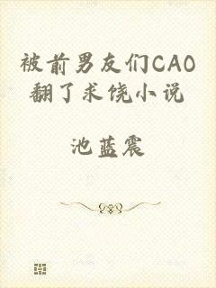 被前男友们CAO翻了求饶小说