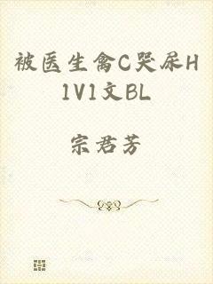 被医生禽C哭尿H1V1文BL