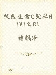 被医生禽C哭尿H1V1文BL