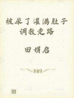 被尿了灌满肚子调教走路