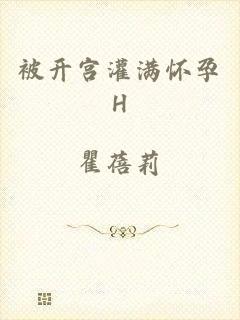 被开宫灌满怀孕H