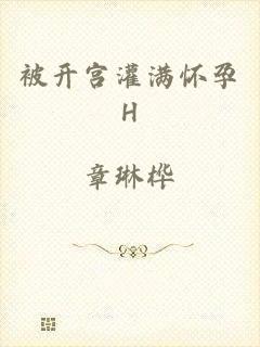 被开宫灌满怀孕H