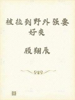 被拉到野外强要好爽