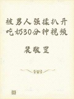 被男人强揉扒开吃奶30分钟视频