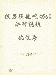 被男狂揉吃奶60分钟视频