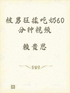 被男狂揉吃奶60分钟视频