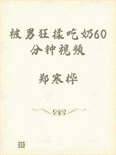 被男狂揉吃奶60分钟视频