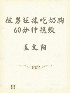 被男狂揉吃奶胸60分钟视频