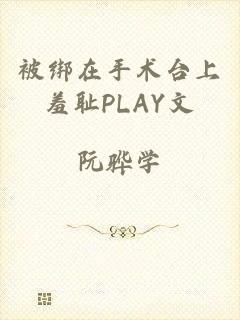 被绑在手术台上羞耻PLAY文