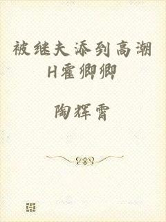 被继夫添到高潮H霍卿卿