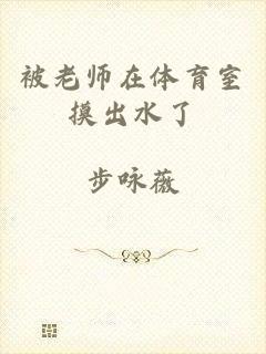 被老师在体育室摸出水了