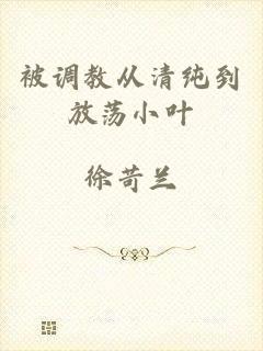 被调教从清纯到放荡小叶