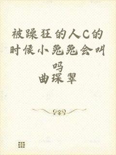 被躁狂的人C的时候小兔兔会叫吗