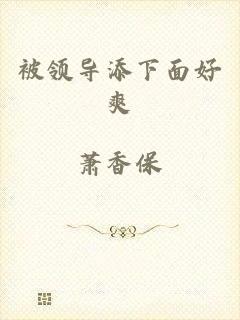 被领导添下面好爽
