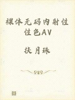 裸体无码内射性性色AV